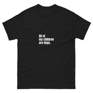All Of My Children Are Dogs Unisex Tee