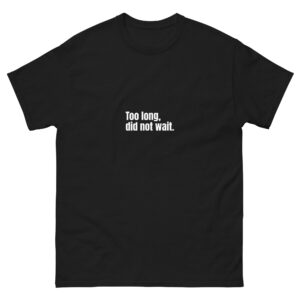 Too Long, Did Not Wait - Unisex Tee