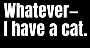 Whatever - I have a cat. Unisex Tshirt